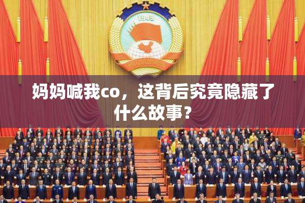 妈妈喊我co，这背后究竟隐藏了什么故事？