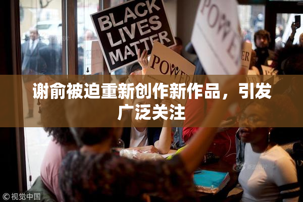 谢俞被迫重新创作新作品，引发广泛关注
