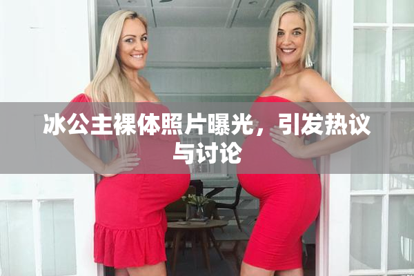冰公主裸体照片曝光，引发热议与讨论