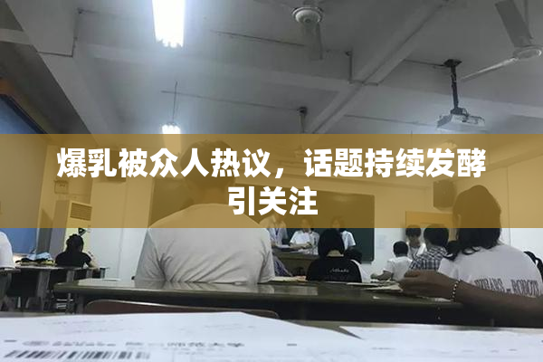 爆乳被众人热议，话题持续发酵引关注