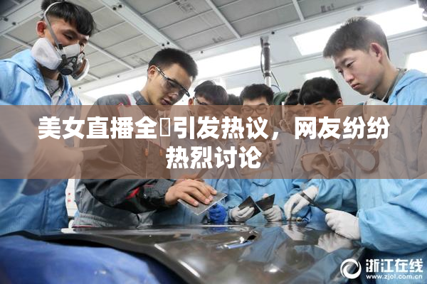 美女直播全婐引发热议，网友纷纷热烈讨论