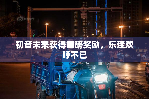 初音未来获得重磅奖励，乐迷欢呼不已