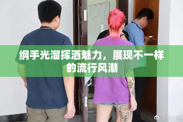 纲手光溜挥洒魅力，展现不一样的流行风潮