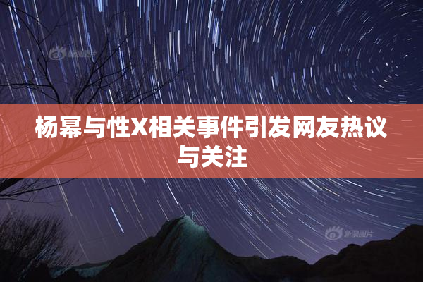 杨幂与性X相关事件引发网友热议与关注