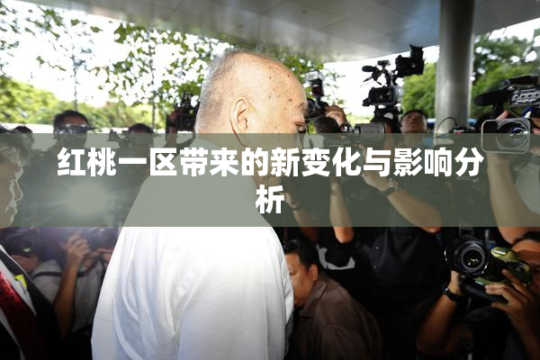红桃一区带来的新变化与影响分析