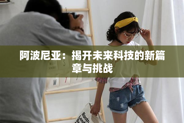 阿波尼亚：揭开未来科技的新篇章与挑战