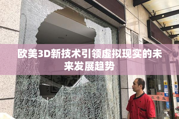 欧美3D新技术引领虚拟现实的未来发展趋势