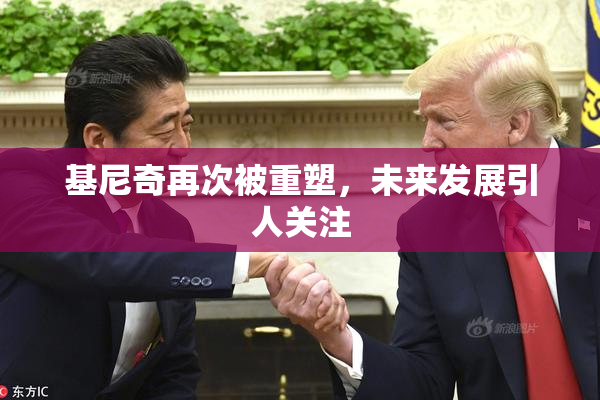 基尼奇再次被重塑，未来发展引人关注