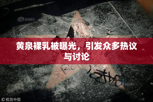黄泉裸乳被曝光，引发众多热议与讨论