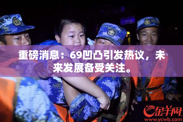 重磅消息：69凹凸引发热议，未来发展备受关注。