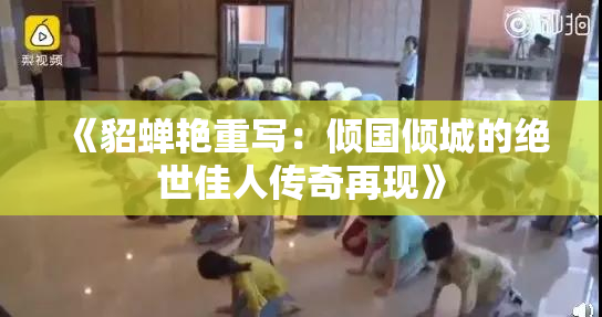 《貂蝉艳重写：倾国倾城的绝世佳人传奇再现》
