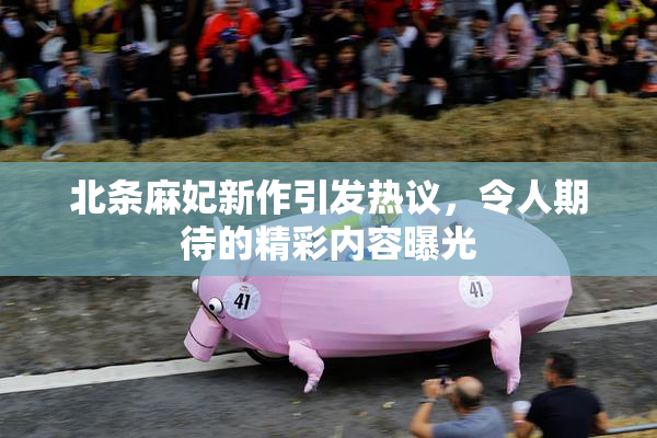 北条麻妃新作引发热议，令人期待的精彩内容曝光