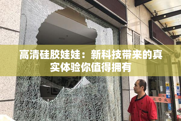 高清硅胶娃娃：新科技带来的真实体验你值得拥有