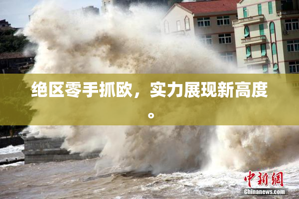 绝区零手抓欧，实力展现新高度。