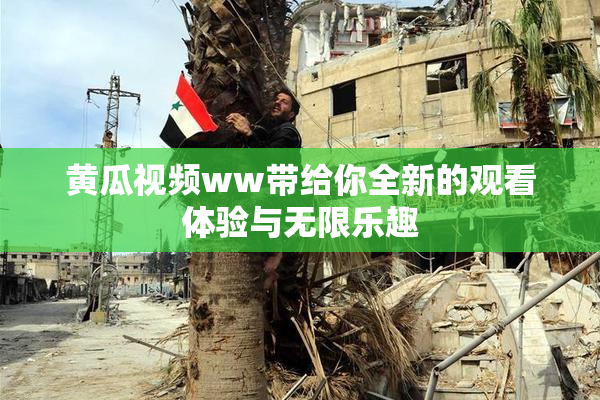 黄瓜视频ww带给你全新的观看体验与无限乐趣