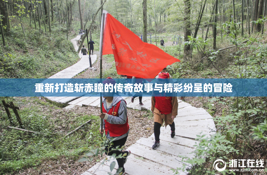 重新打造斩赤瞳的传奇故事与精彩纷呈的冒险