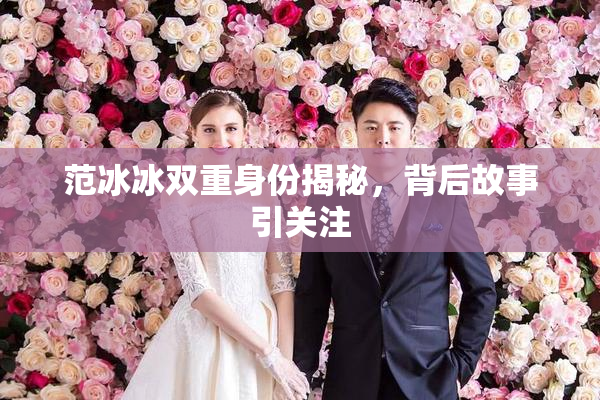 范冰冰双重身份揭秘，背后故事引关注
