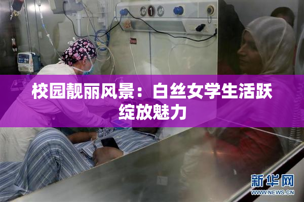 校园靓丽风景：白丝女学生活跃绽放魅力