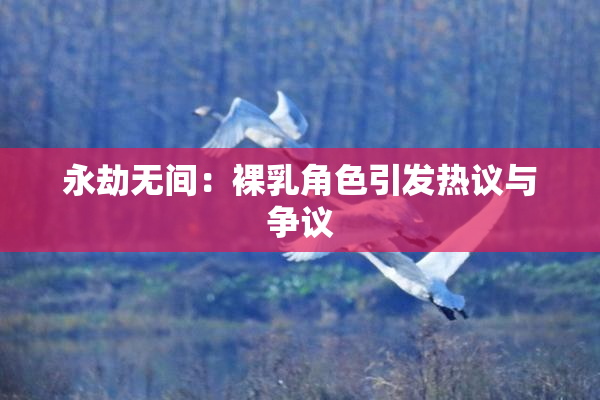 永劫无间：裸乳角色引发热议与争议