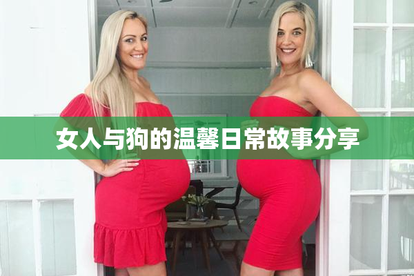 女人与狗的温馨日常故事分享