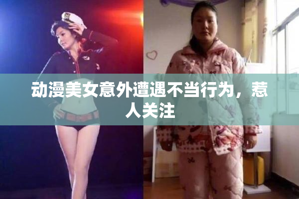 动漫美女意外遭遇不当行为，惹人关注