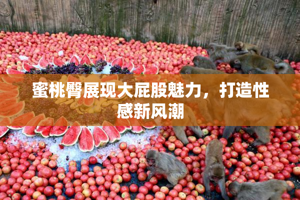 蜜桃臀展现大屁股魅力，打造性感新风潮