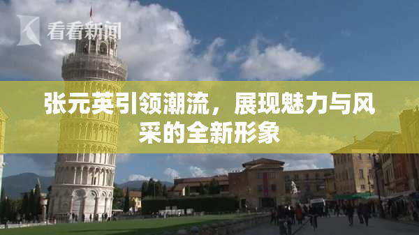 张元英引领潮流，展现魅力与风采的全新形象