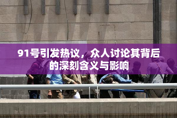 91号引发热议，众人讨论其背后的深刻含义与影响