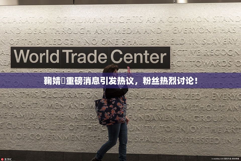 鞠婧祎重磅消息引发热议，粉丝热烈讨论！
