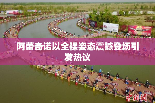 阿蕾奇诺以全裸姿态震撼登场引发热议
