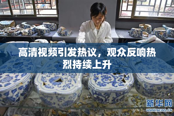 高清视频引发热议，观众反响热烈持续上升