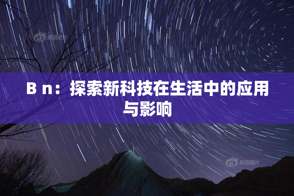 B n：探索新科技在生活中的应用与影响