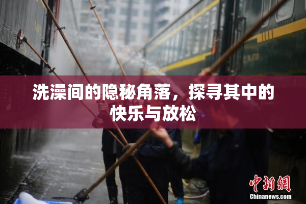 洗澡间的隐秘角落，探寻其中的快乐与放松