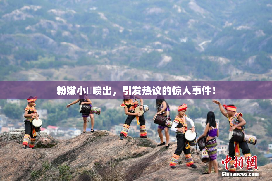 粉嫩小泬喷出，引发热议的惊人事件！