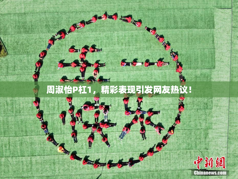 周淑怡P杠1，精彩表现引发网友热议！