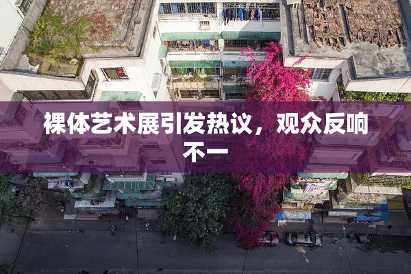 裸体艺术展引发热议，观众反响不一