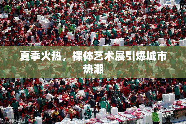 夏季火热，裸体艺术展引爆城市热潮