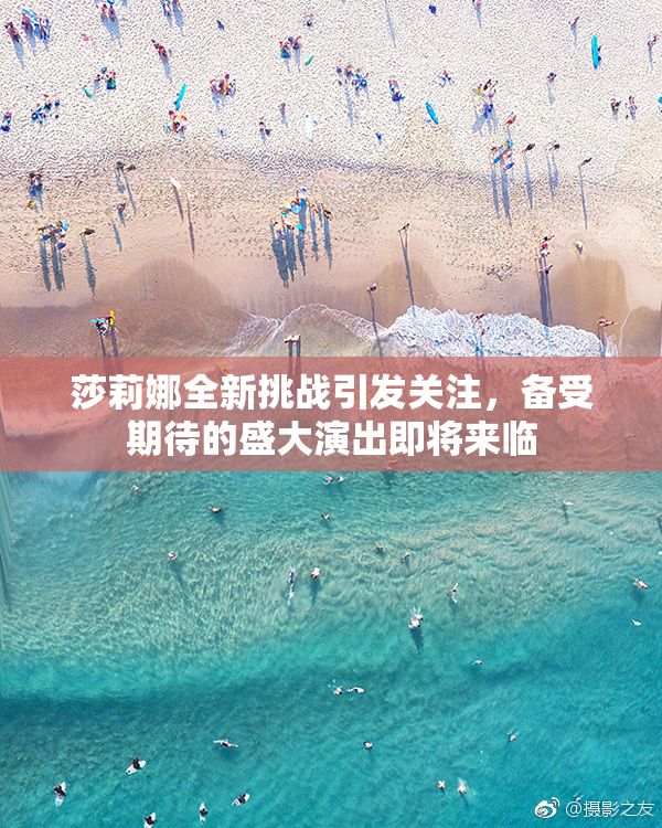 莎莉娜全新挑战引发关注，备受期待的盛大演出即将来临