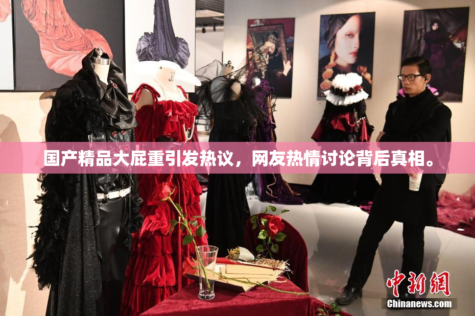 国产精品大屁重引发热议，网友热情讨论背后真相。