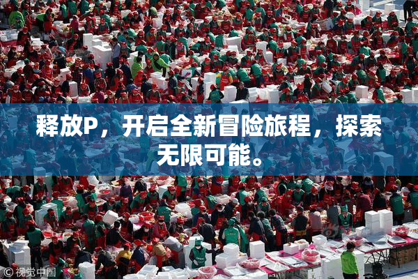 释放P，开启全新冒险旅程，探索无限可能。