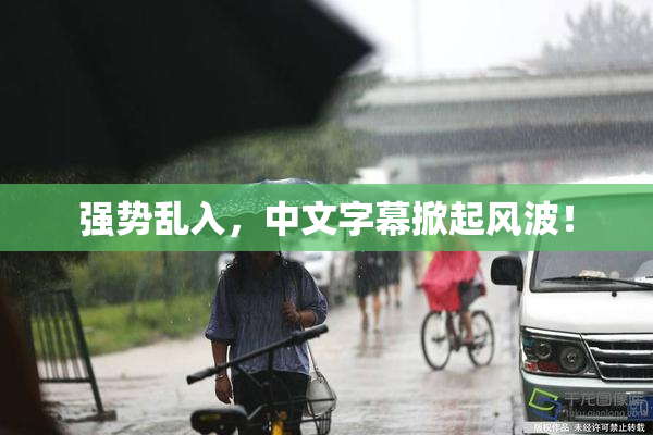 强势乱入，中文字幕掀起风波！