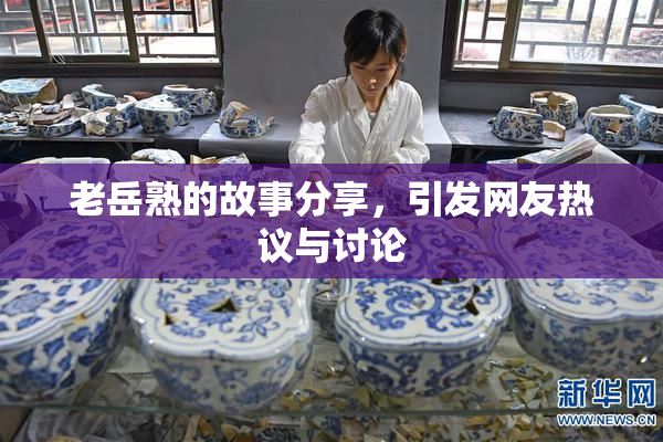 老岳熟的故事分享，引发网友热议与讨论