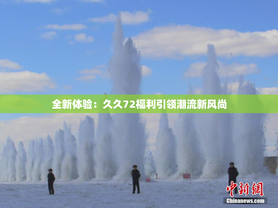 全新体验：久久72福利引领潮流新风尚