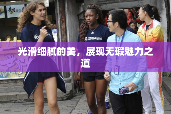 光滑细腻的美，展现无瑕魅力之道