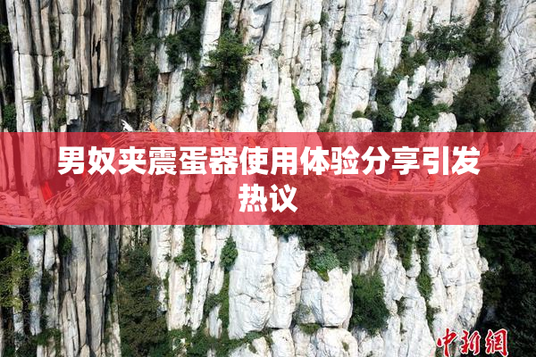 男奴夹震蛋器使用体验分享引发热议