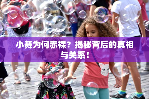 小舞为何赤裸？揭秘背后的真相与关系！