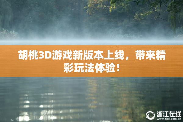 胡桃3D游戏新版本上线，带来精彩玩法体验！