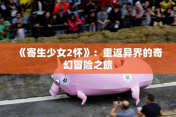 《寄生少女2怀》：重返异界的奇幻冒险之旅