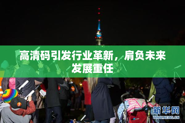 高清码引发行业革新，肩负未来发展重任
