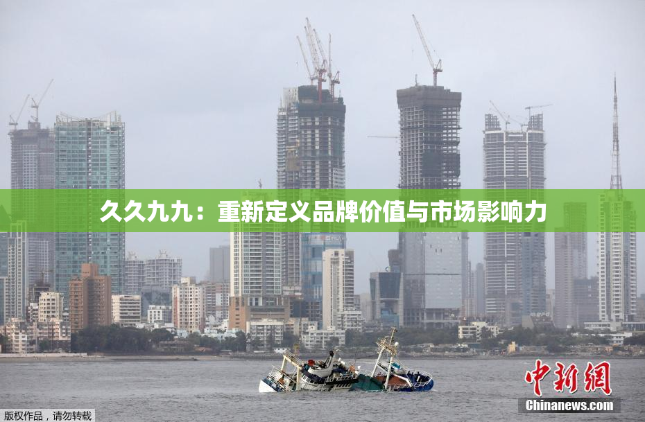久久九九：重新定义品牌价值与市场影响力